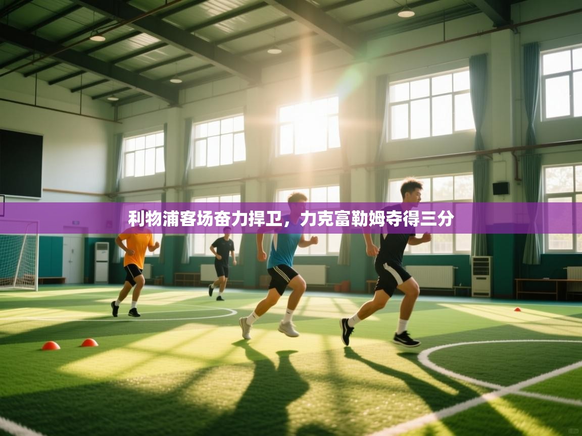 利物浦客场奋力捍卫，力克富勒姆夺得三分