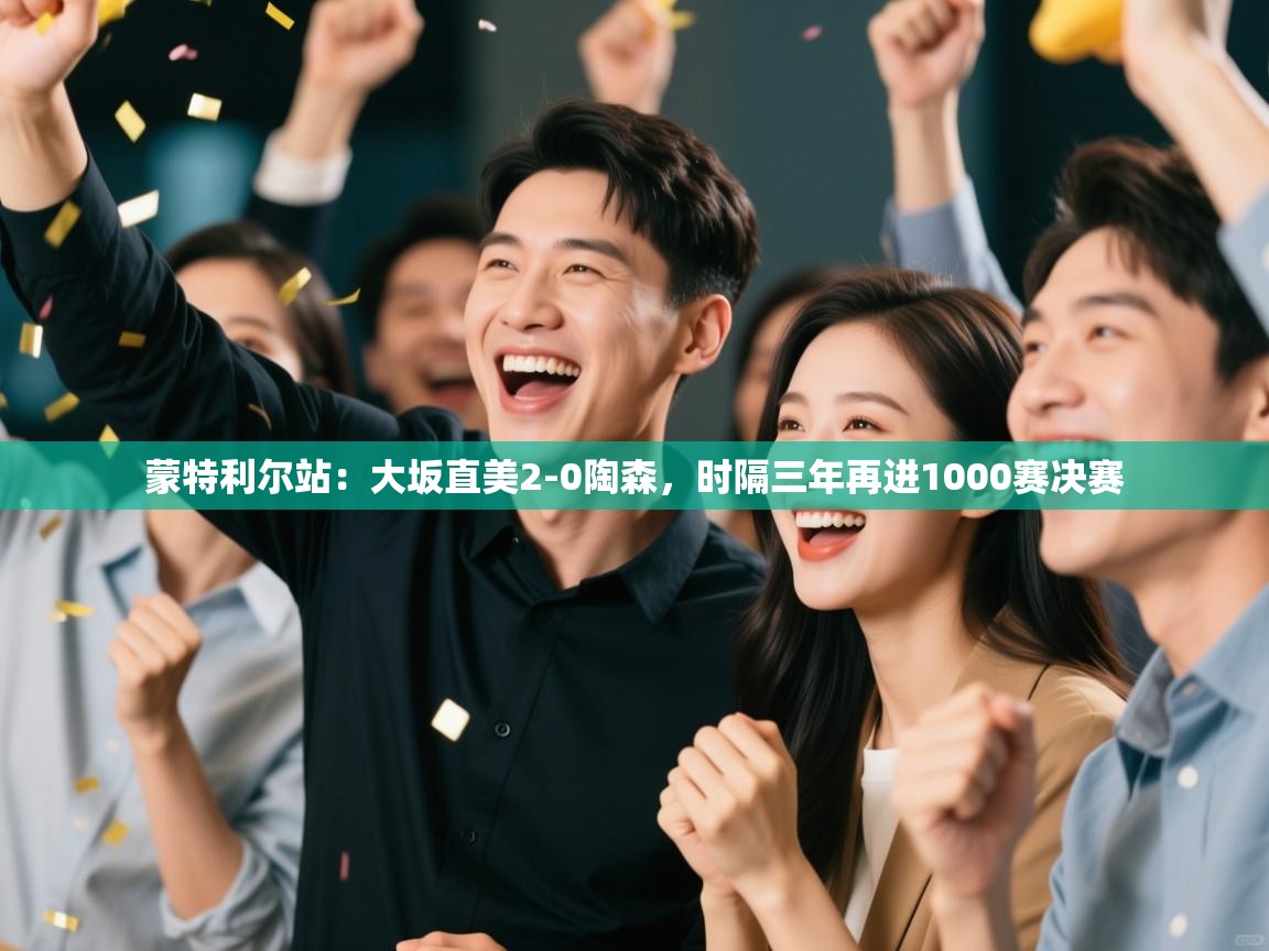 云开体育-蒙特利尔站:大坂直美2-0陶森,时隔三年再进1000赛决赛 第1张