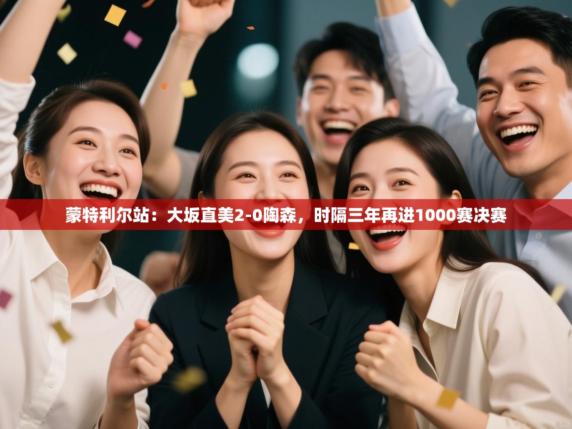 云开体育-蒙特利尔站:大坂直美2-0陶森,时隔三年再进1000赛决赛 第2张