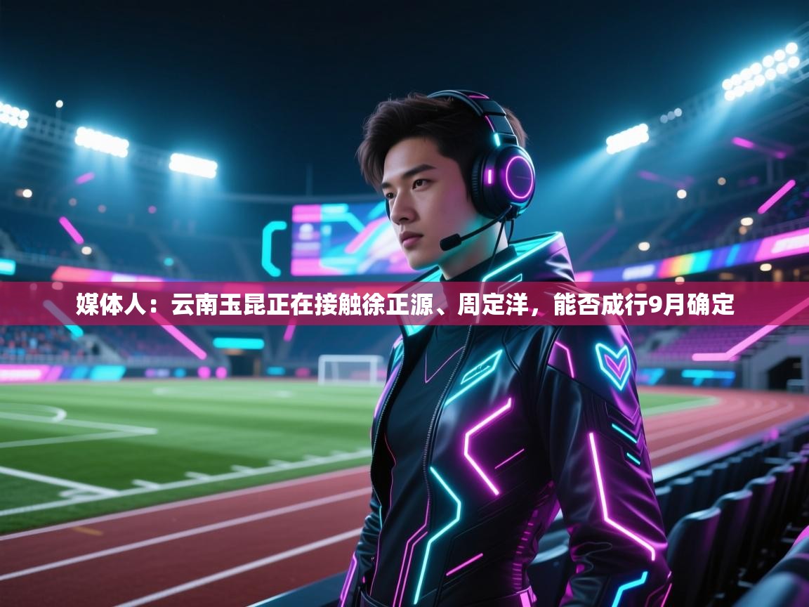 开云体育app在线-媒体人:云南玉昆正在接触徐正源、周定洋,能否成行9月确定 第2张