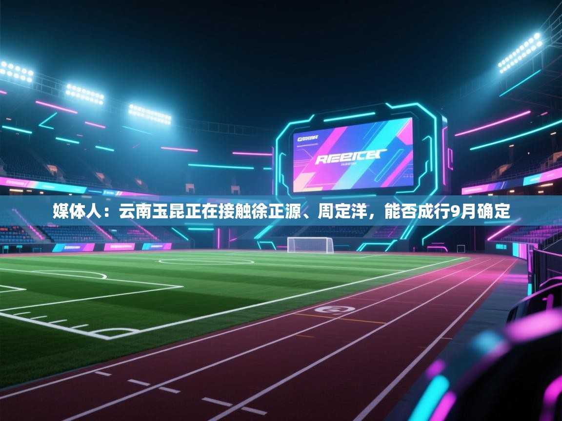 开云体育app在线-媒体人:云南玉昆正在接触徐正源、周定洋,能否成行9月确定 第3张