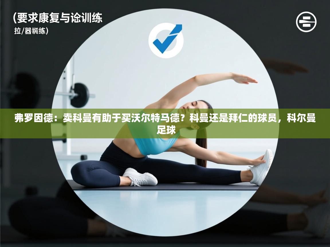 开云体育在线下载-弗罗因德:卖科曼有助于买沃尔特马德?科曼还是拜仁的球员,科尔曼 足球 第1张