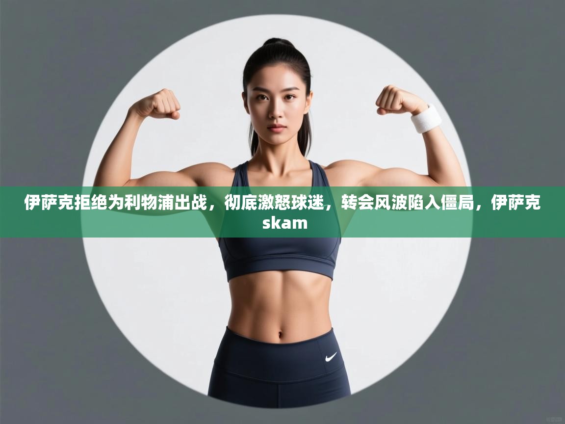 开云体育app-伊萨克拒绝为利物浦出战,彻底激怒球迷,转会风波陷入僵局,伊萨克 skam 第3张