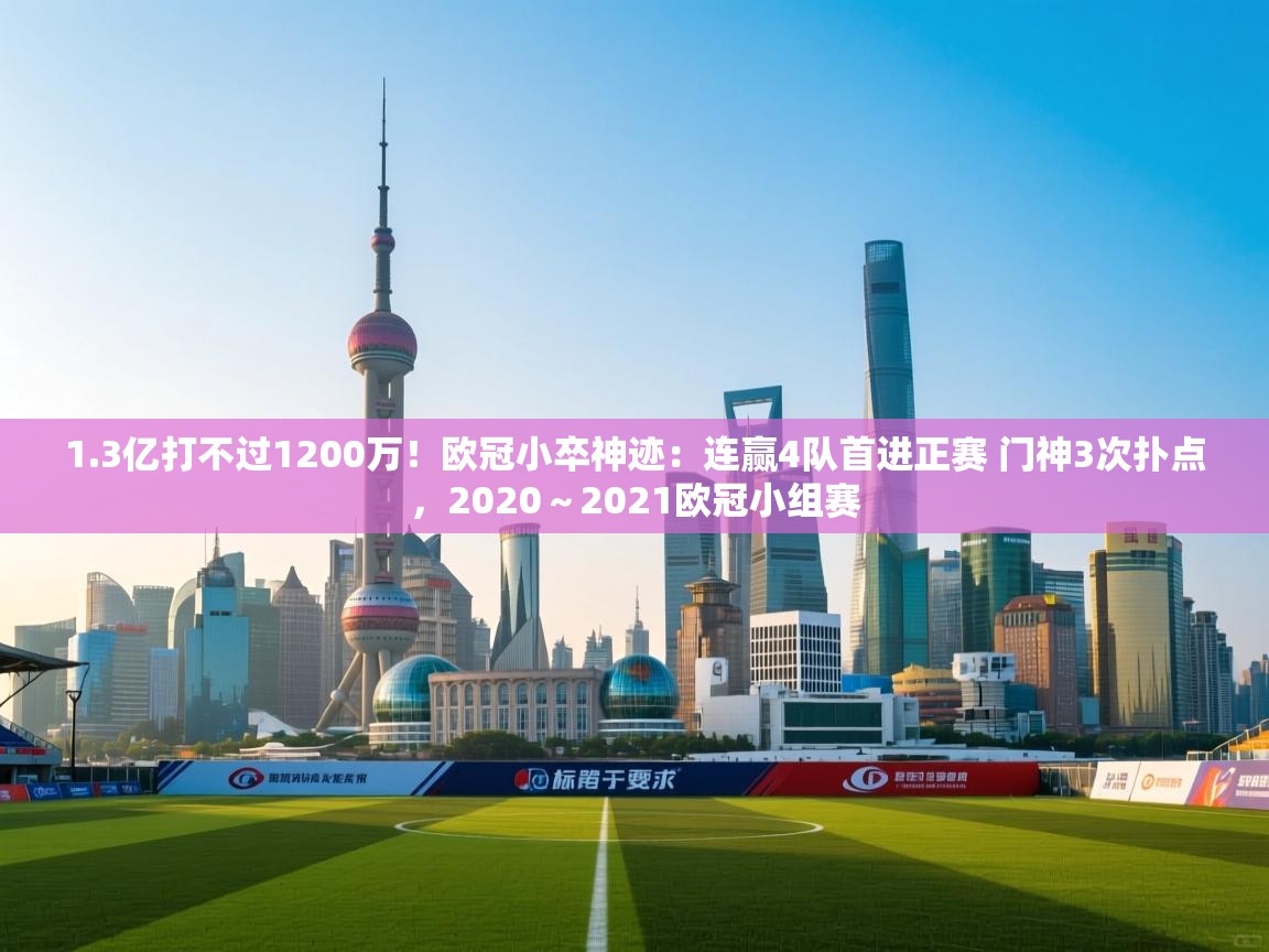 开云体育app下载安卓-1.3亿打不过1200万！欧冠小卒神迹：连赢4队首进正赛 门神3次扑点，2020～2021欧冠小组赛  第3张
