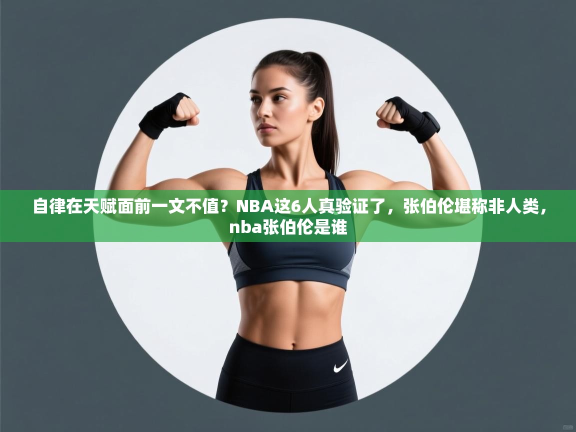 开云体育直播平台-自律在天赋面前一文不值？NBA这6人真验证了，张伯伦堪称非人类，nba张伯伦是谁  第2张
