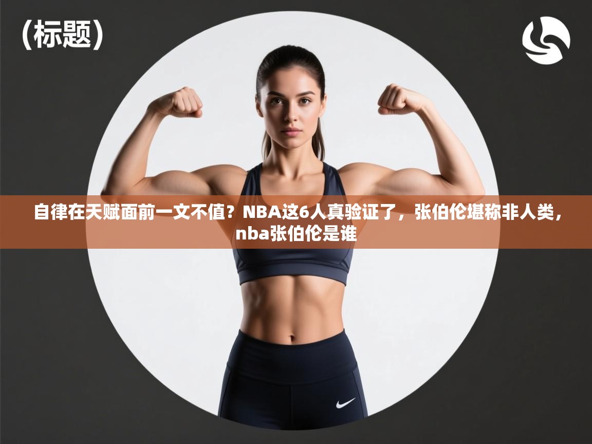 开云体育直播平台-自律在天赋面前一文不值？NBA这6人真验证了，张伯伦堪称非人类，nba张伯伦是谁  第3张