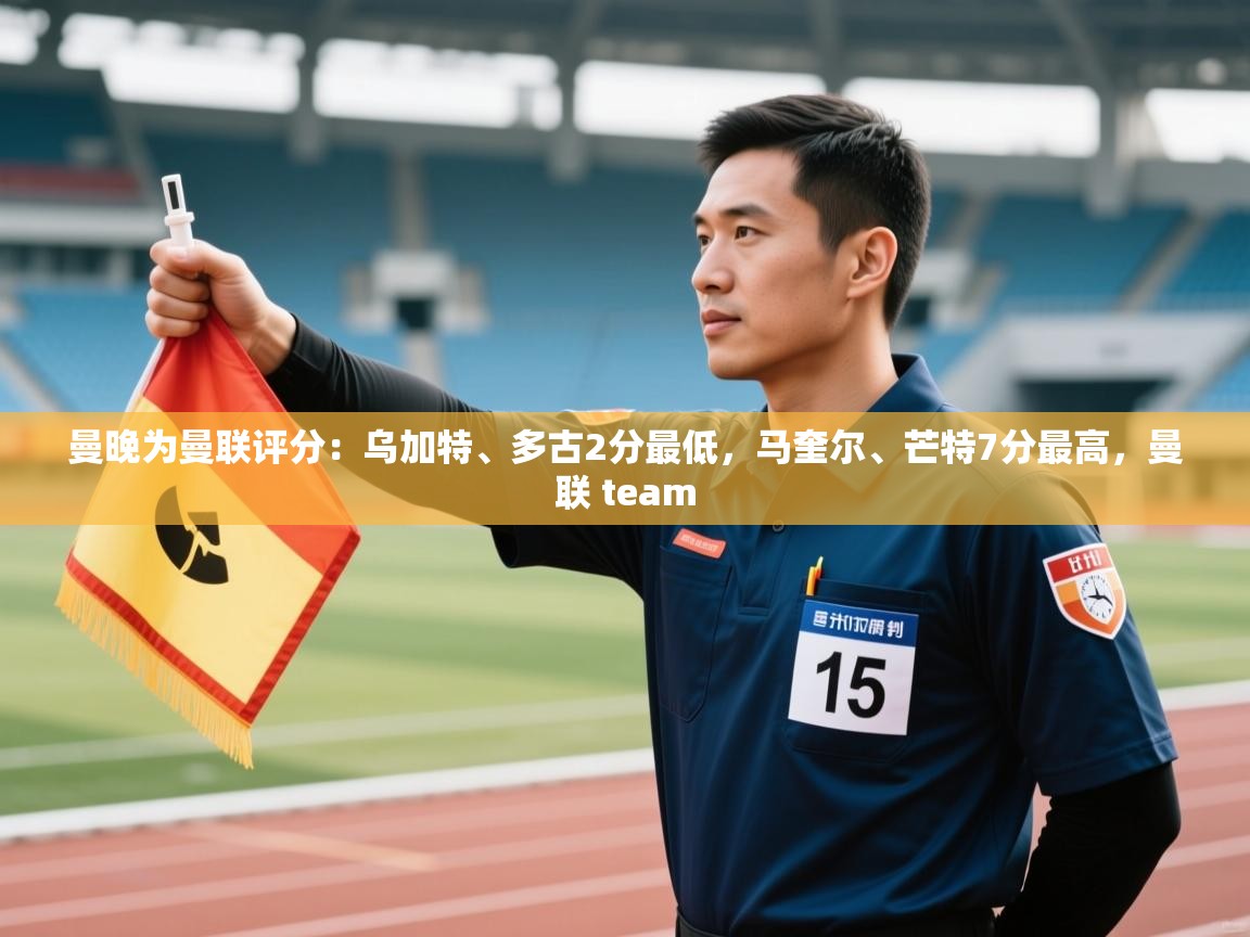 开云平台-曼晚为曼联评分：乌加特、多古2分最低，马奎尔、芒特7分最高，曼联 team  第4张