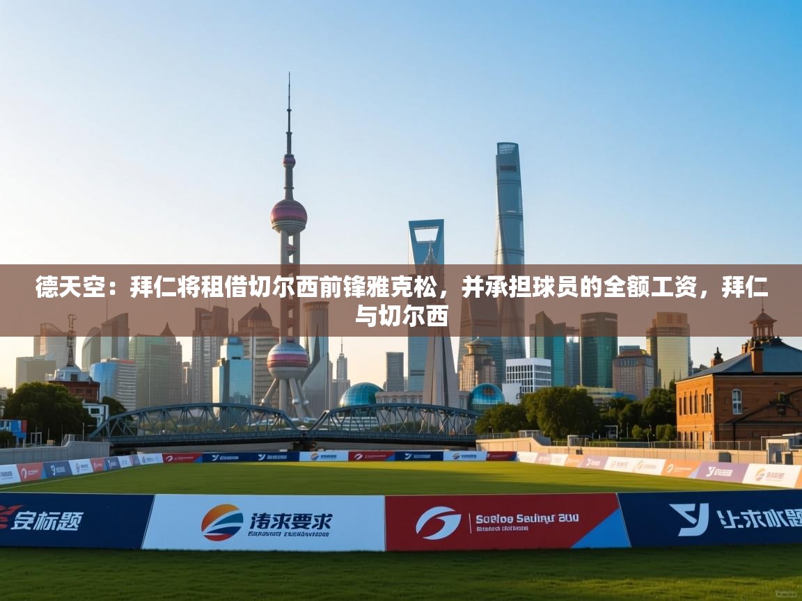 开云体育app下载安卓-德天空:拜仁将租借切尔西前锋雅克松,并承担球员的全额工资,拜仁与切尔西 第2张