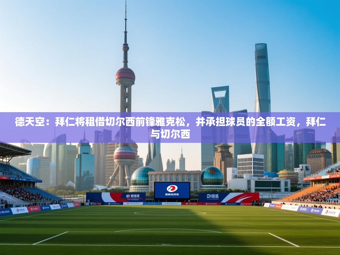 开云体育app下载安卓-德天空:拜仁将租借切尔西前锋雅克松,并承担球员的全额工资,拜仁与切尔西 第1张