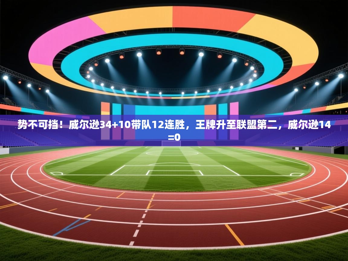 开云体育赛事比分直播-势不可挡!威尔逊34+10带队12连胜,王牌升至联盟第二,威尔逊14=0 第1张