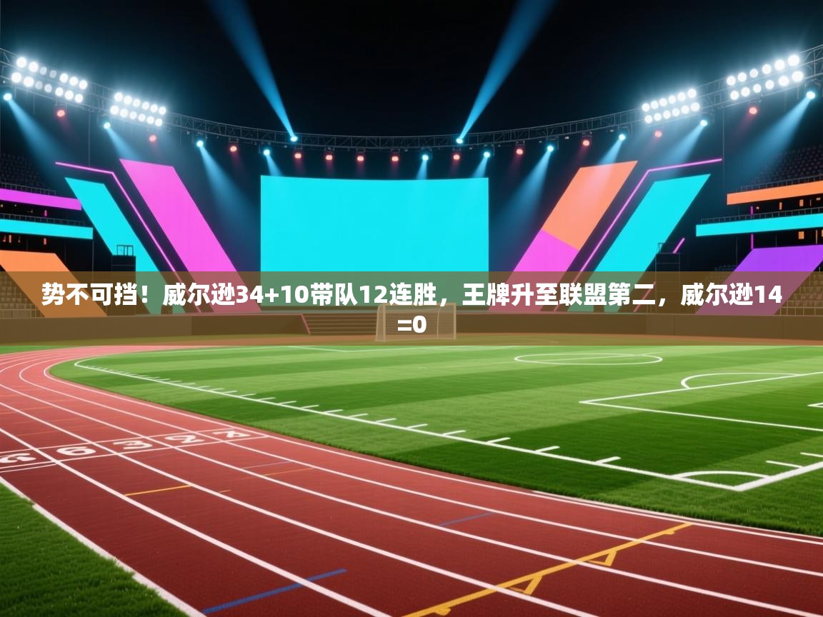 开云体育赛事比分直播-势不可挡!威尔逊34+10带队12连胜,王牌升至联盟第二,威尔逊14=0 第3张