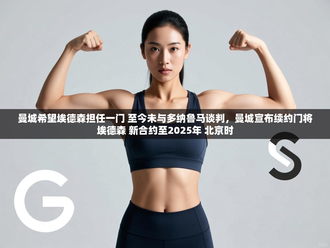 云开体育官网登录入口-曼城希望埃德森担任一门 至今未与多纳鲁马谈判，曼城宣布续约门将埃德森 新合约至2025年 北京时  第3张