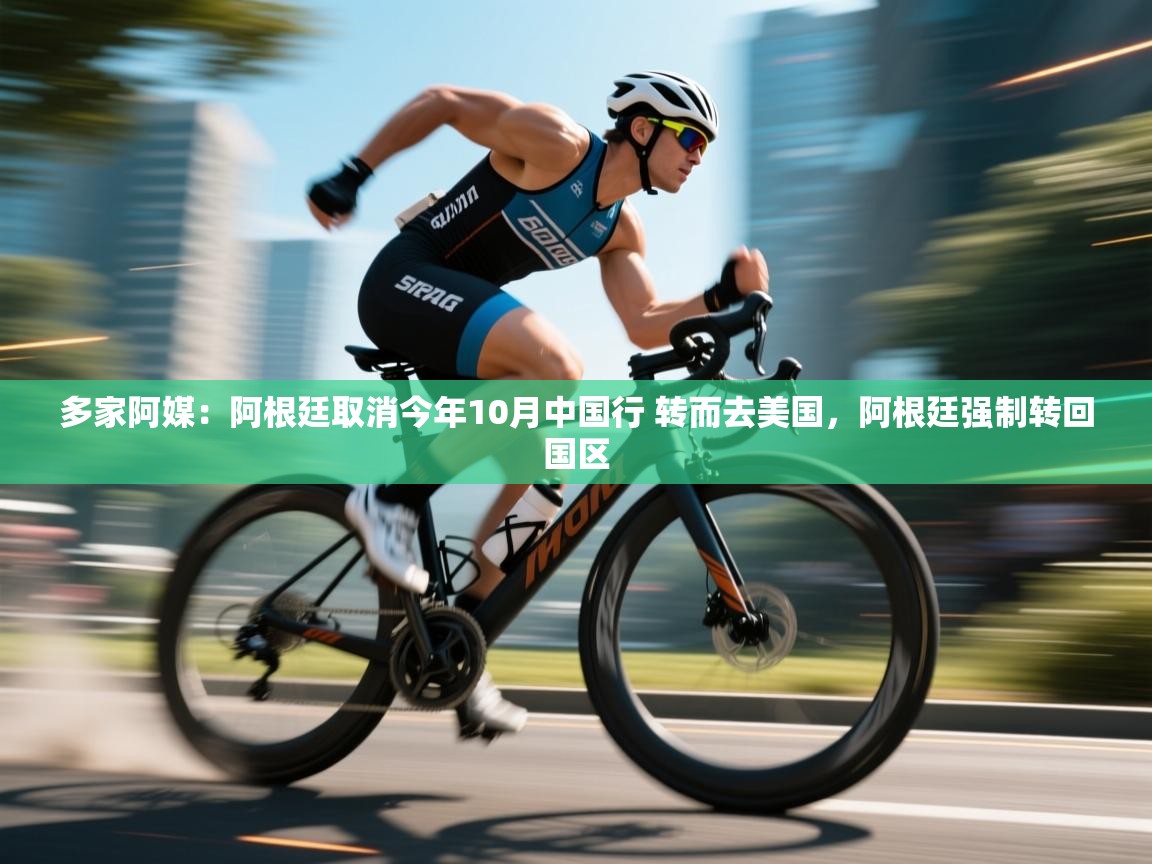 云开体育app网页版入口-多家阿媒：阿根廷取消今年10月中国行 转而去美国，阿根廷强制转回国区  第1张