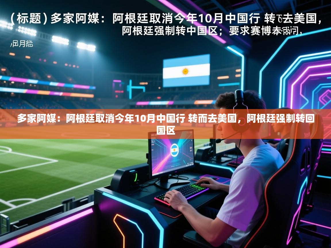 云开体育app网页版入口-多家阿媒：阿根廷取消今年10月中国行 转而去美国，阿根廷强制转回国区  第3张