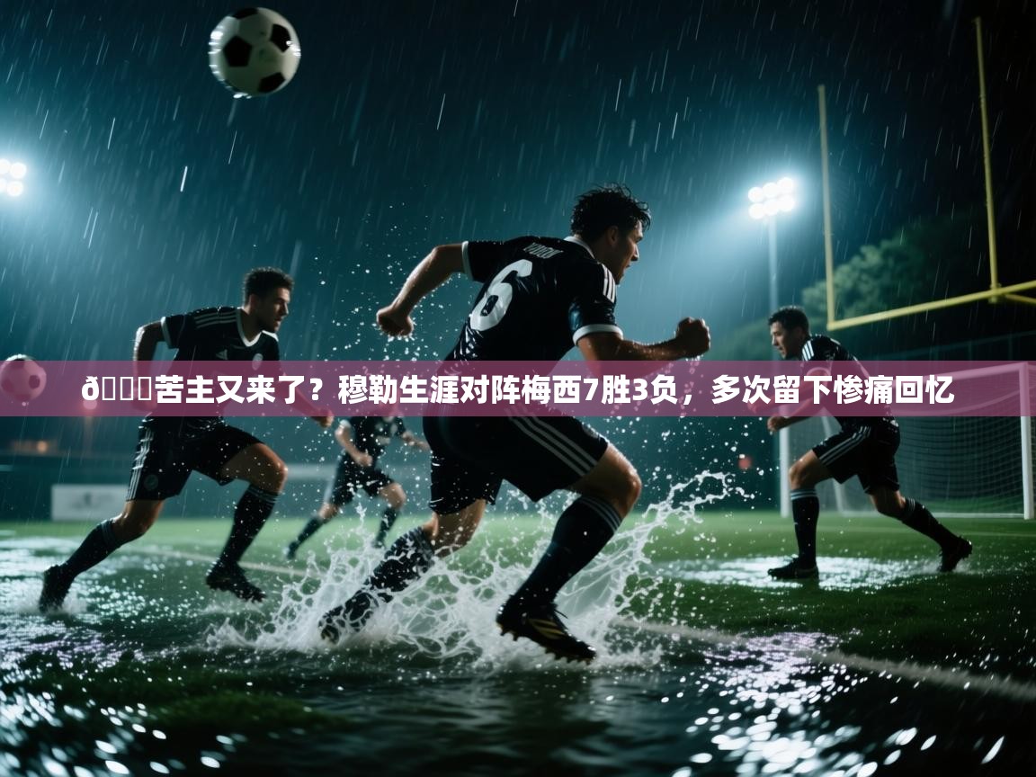 开云体育app-😐苦主又来了?穆勒生涯对阵梅西7胜3负,多次留下惨痛回忆 第3张