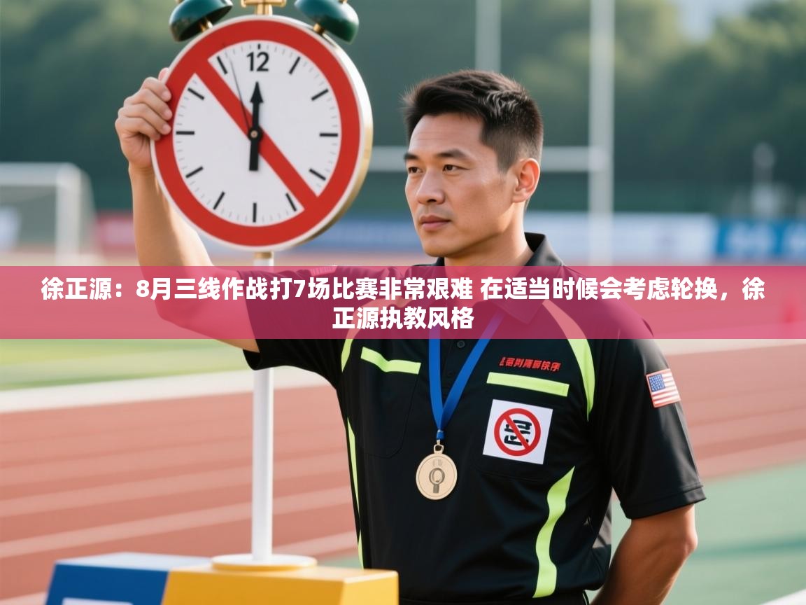 开云直播-徐正源：8月三线作战打7场比赛非常艰难 在适当时候会考虑轮换，徐正源执教风格  第2张