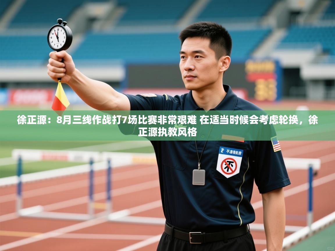 开云直播-徐正源：8月三线作战打7场比赛非常艰难 在适当时候会考虑轮换，徐正源执教风格  第1张