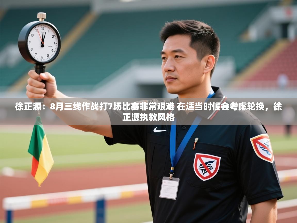 开云直播-徐正源：8月三线作战打7场比赛非常艰难 在适当时候会考虑轮换，徐正源执教风格  第3张