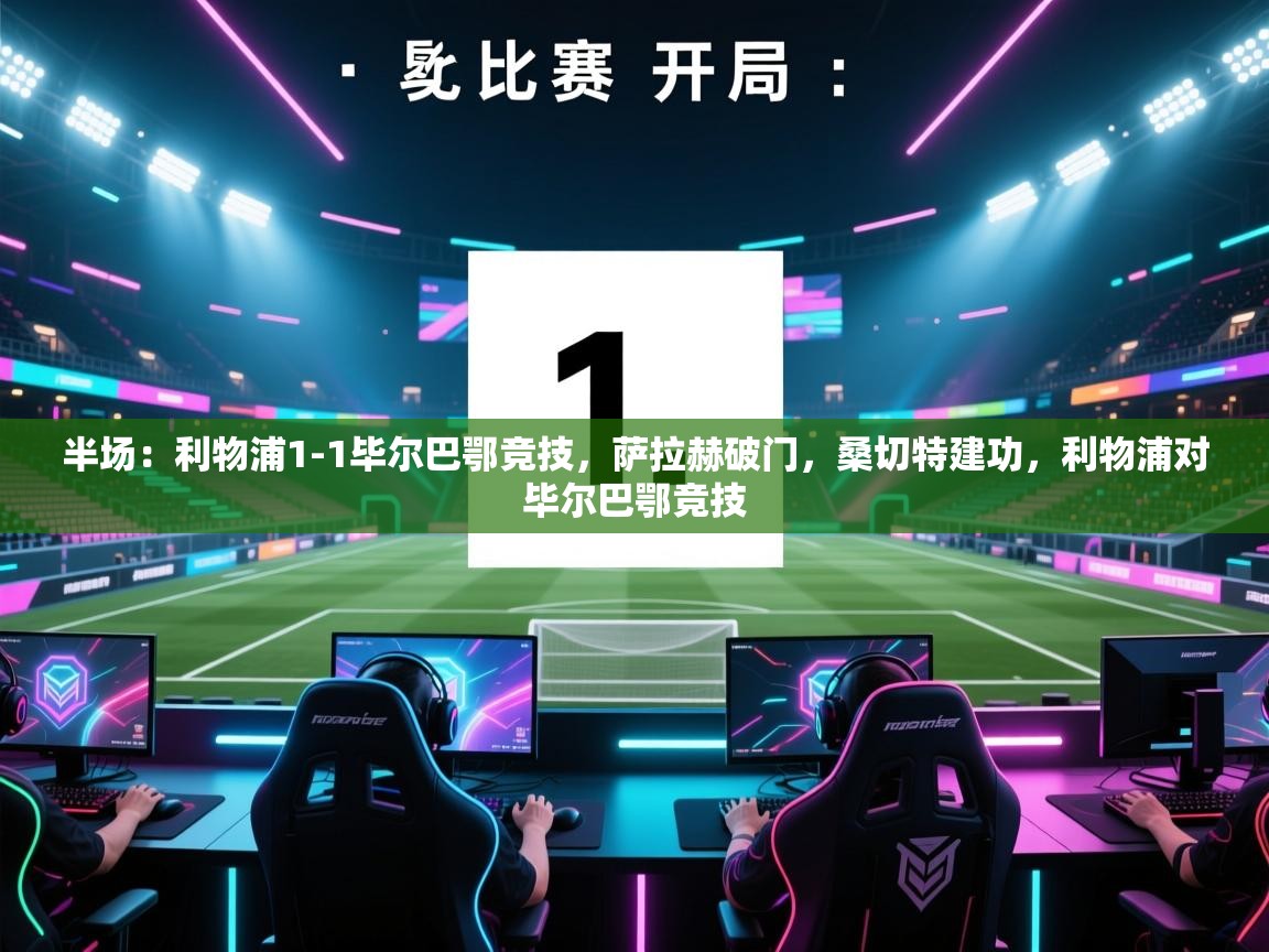 开云体育在线观看-半场：利物浦1-1毕尔巴鄂竞技，萨拉赫破门，桑切特建功，利物浦对毕尔巴鄂竞技  第4张