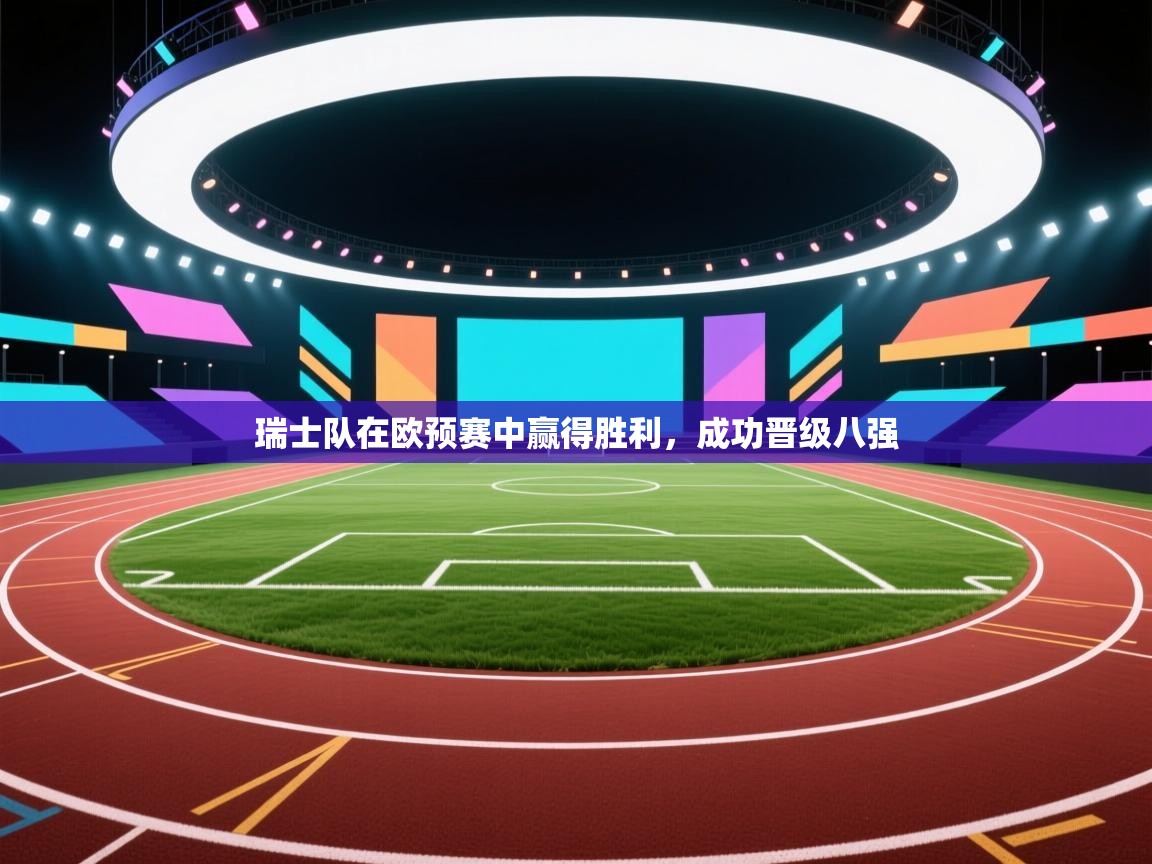 开云体育视频直播低延迟-瑞士队在欧预赛中赢得胜利,成功晋级八强 第1张